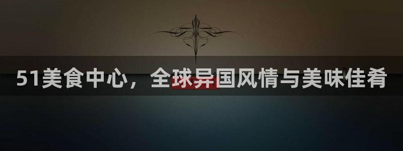 吃瓜的意思：51美食中心，全球异国风情与美味佳肴