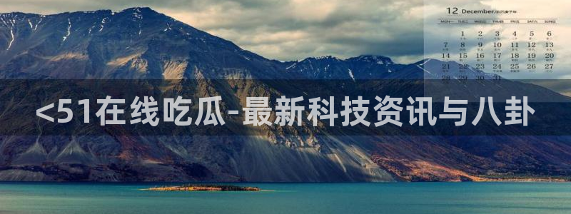 吃瓜网998.su永久有效：<51在线吃瓜-最新科技资讯与八卦