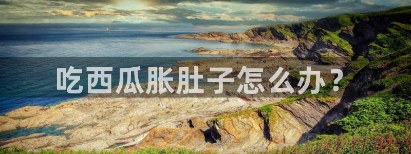 吃瓜电影：吃西瓜胀肚子怎么办？