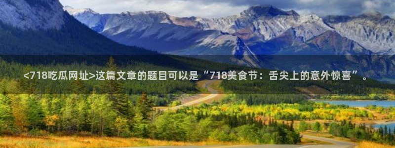高血糖可以吃籽瓜吗：<718吃瓜网址>这篇文章的题目可以是“718美食节：舌尖上的意外惊喜”。
