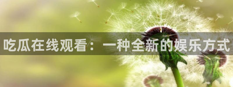 脆瓜尽量少吃最好不吃：吃瓜在线观看：一种全新的娱乐方式