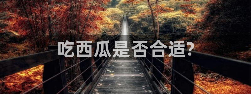各种网红爆料吃瓜网站：吃西瓜是否合适?