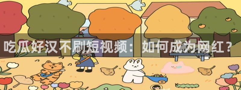 51cg1.ct吃瓜张津瑜：吃瓜好汉不刷短视频：如何成为网红？