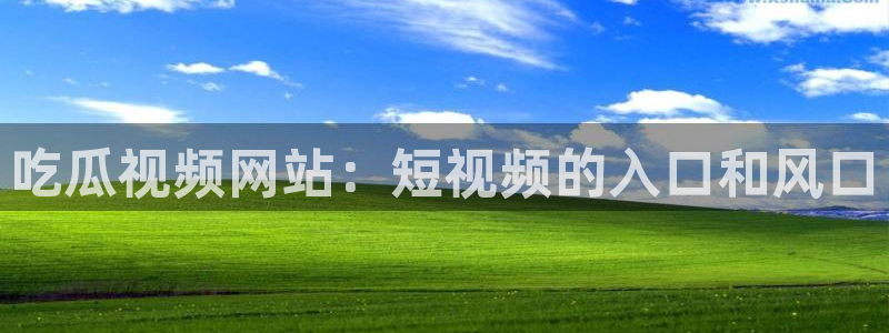 51cg每日吃瓜：吃瓜视频网站：短视频的入口和风口