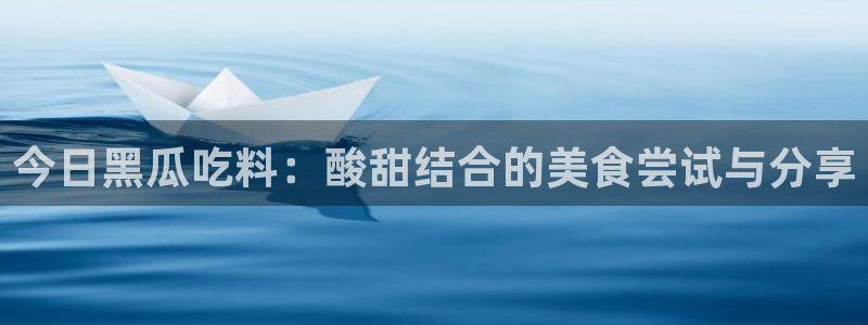废太子在七零吃瓜看戏：今日黑瓜吃料：酸甜结合的美食尝试与分享