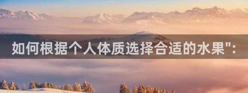 51吃瓜网ccgg：如何根据个人体质选择合适的水果\