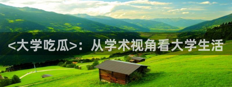 51吃瓜今日吃瓜在线：<大学吃瓜>：从学术视角看大学生活