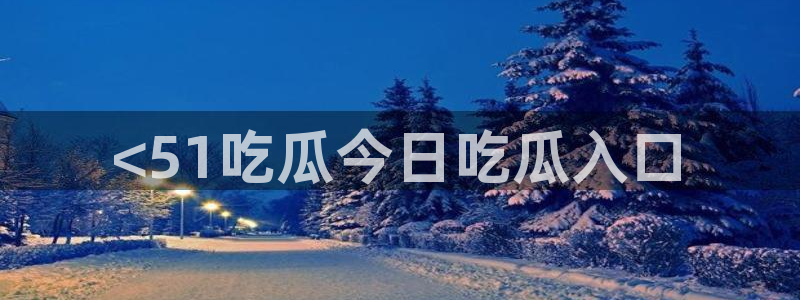 51吃瓜今日吃瓜在线：<51吃瓜今日吃瓜入口