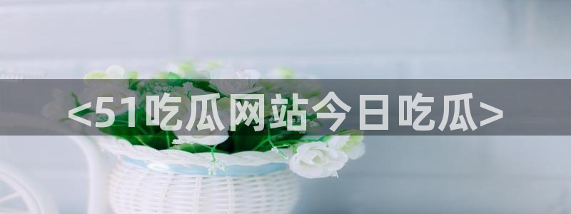 ccgg.ct今日吃瓜：<51吃瓜网站今日吃瓜>