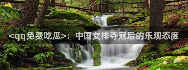 cg吃瓜群众最新版网址：<qq免费吃瓜>：中国女排夺冠后的乐观态度