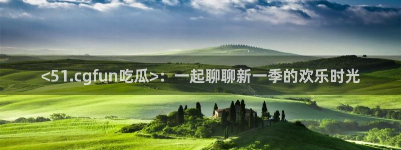 吃瓜喉咙痒怎么办：<51.cgfun吃瓜>：一起聊聊新一季的欢乐时光