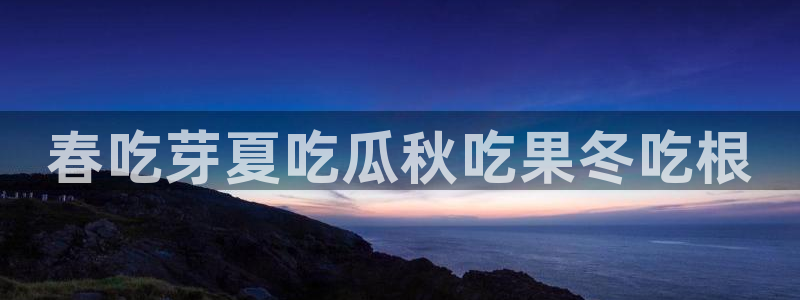 51吃瓜网今日吃瓜入口：春吃芽夏吃瓜秋吃果冬吃根