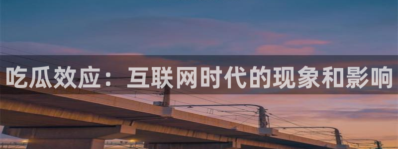 51吃瓜短剧张越女主：吃瓜效应：互联网时代的现象和影响