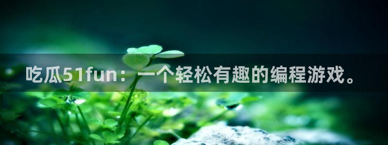 51cgfun吃瓜今日吃瓜必吃：吃瓜51fun：一个轻松有趣的编程游戏。