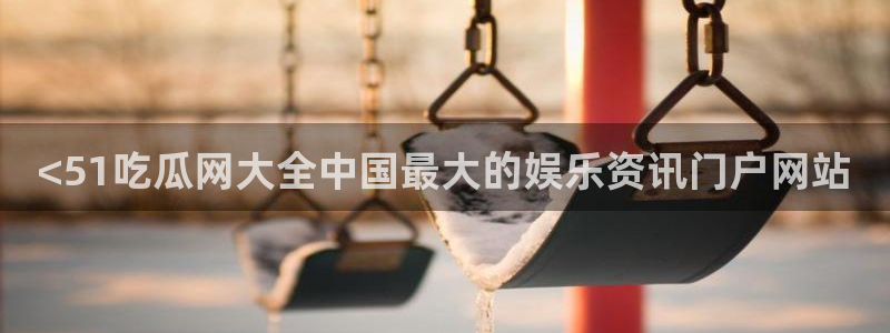 51国产吃瓜在线今日吃瓜：<51吃瓜网大全中国最大的娱乐资讯门户网站