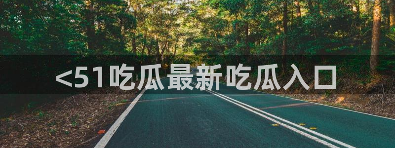 51吃瓜今日吃瓜莫里秀：<51吃瓜最新吃瓜入口